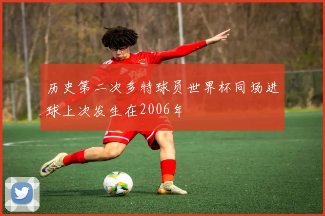 历史第二次多特球员世界杯同场进球上次发生在2006年