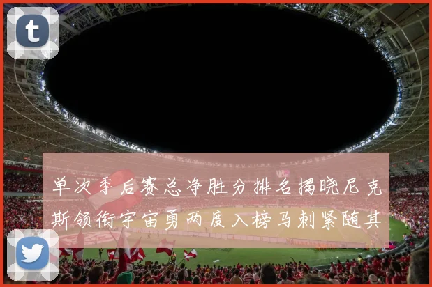 单次季后赛总净胜分排名揭晓尼克斯领衔宇宙勇两度入榜马刺紧随其后