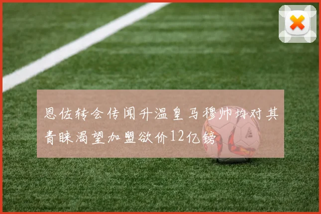 恩佐转会传闻升温皇马穆帅均对其青睐渴望加盟欲价12亿镑
