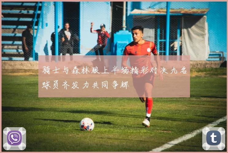 骑士与森林狼上半场精彩对决九名球员齐发力共同争辉