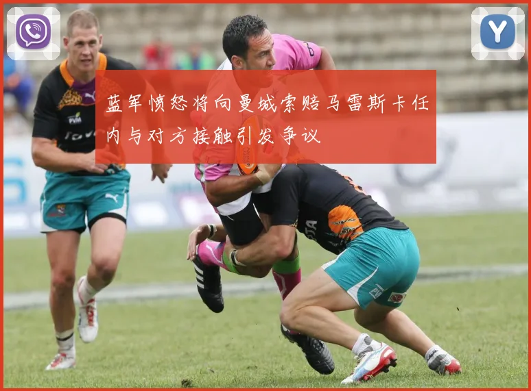 蓝军愤怒将向曼城索赔马雷斯卡任内与对方接触引发争议