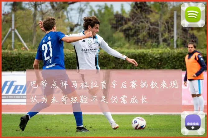 巴爷点评马祖拉首季后赛执教表现认为米奇经验不足仍需成长