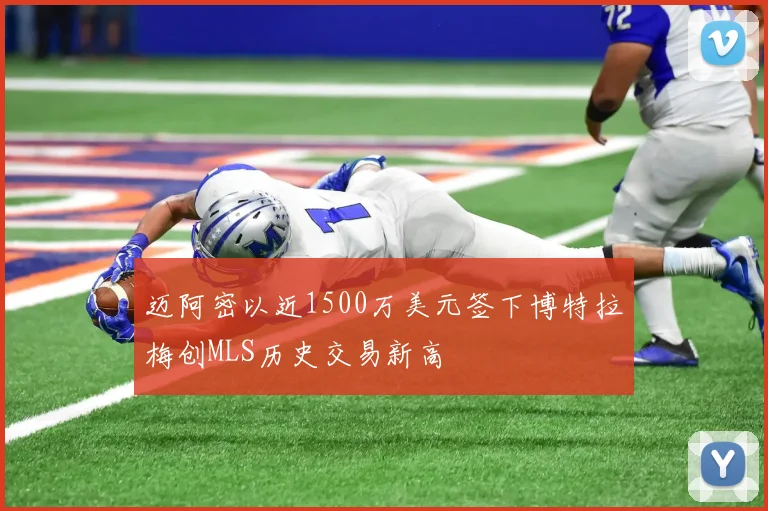 迈阿密以近1500万美元签下博特拉梅创MLS历史交易新高