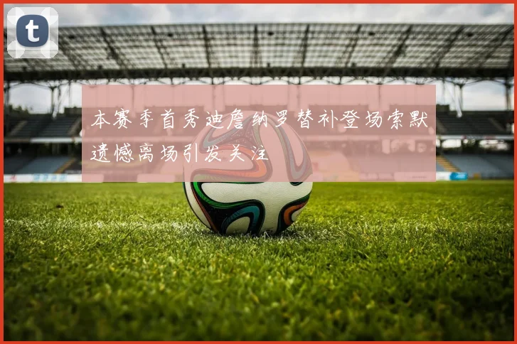 本赛季首秀迪詹纳罗替补登场索默遗憾离场引发关注