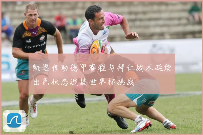 凯恩借助德甲赛程与拜仁战术延续出色状态迎接世界杯挑战