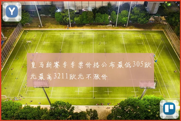 皇马新赛季季票价格公布最低305欧元最高3211欧元不涨价
