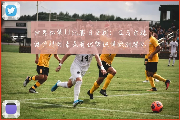 世界杯第11比赛日分析:亚马尔稳健沙特对南美有优势但惧欧洲球队