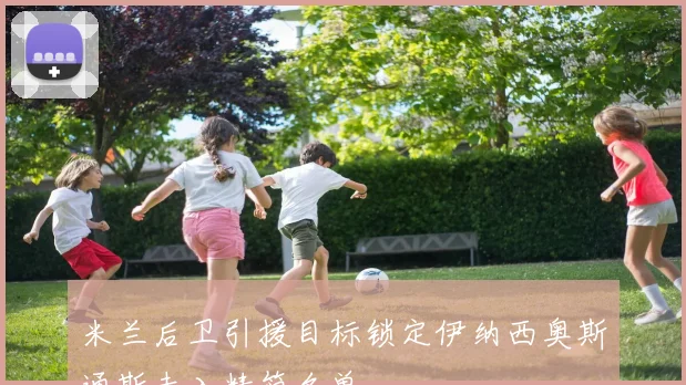 米兰后卫引援目标锁定伊纳西奥斯通斯未入精简名单