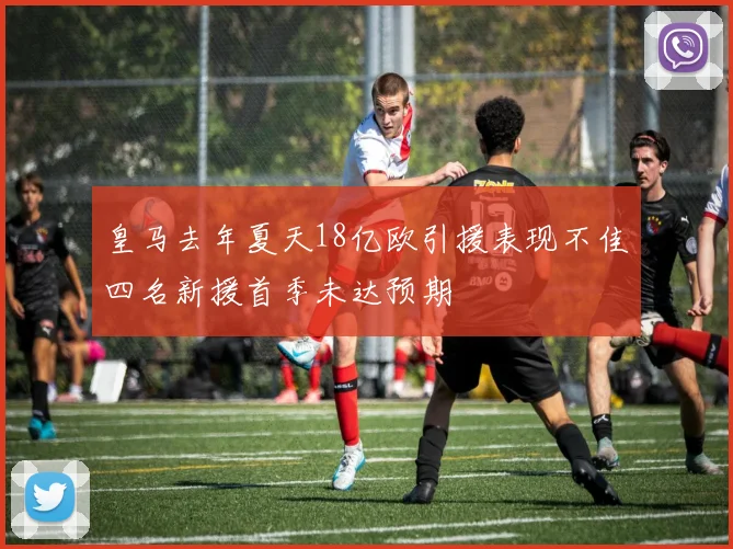 皇马去年夏天18亿欧引援表现不佳四名新援首季未达预期