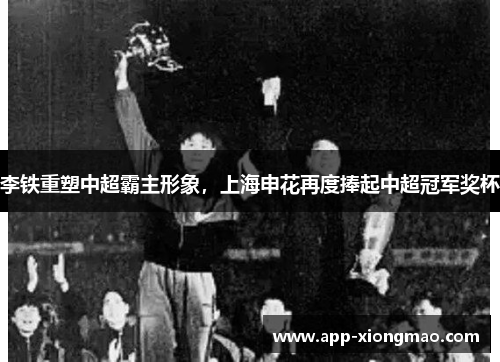 李铁重塑中超霸主形象，上海申花再度捧起中超冠军奖杯