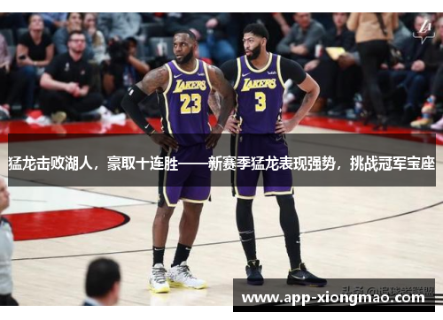 猛龙击败湖人，豪取十连胜——新赛季猛龙表现强势，挑战冠军宝座