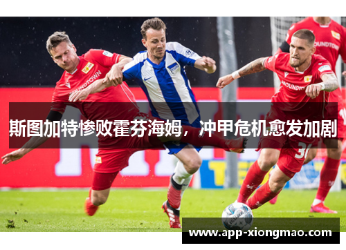 斯图加特惨败霍芬海姆，冲甲危机愈发加剧