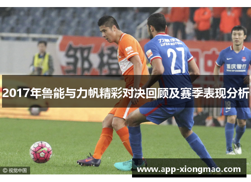 2017年鲁能与力帆精彩对决回顾及赛季表现分析