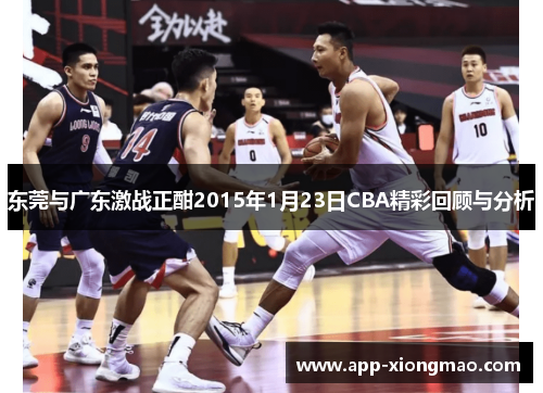 东莞与广东激战正酣2015年1月23日CBA精彩回顾与分析