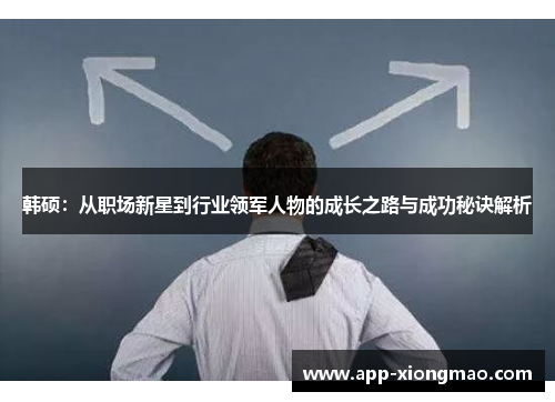 韩硕：从职场新星到行业领军人物的成长之路与成功秘诀解析